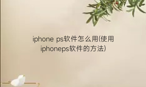 “iphoneps软件怎么用(使用iphoneps软件的方法)